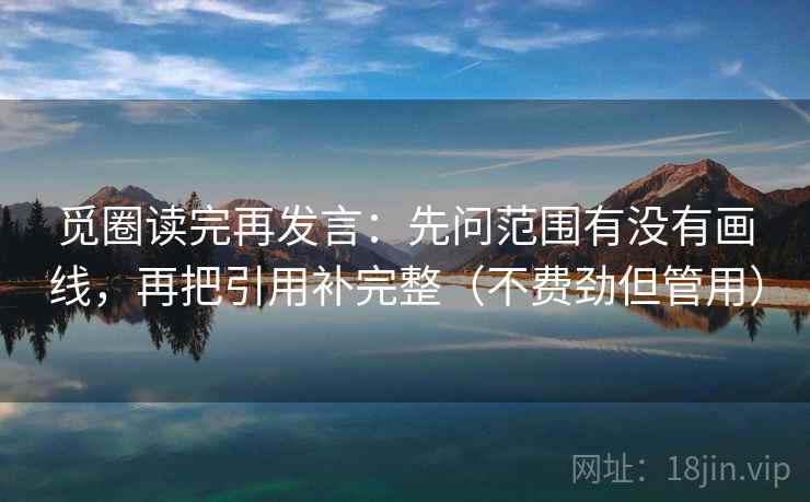 觅圈读完再发言：先问范围有没有画线，再把引用补完整（不费劲但管用）