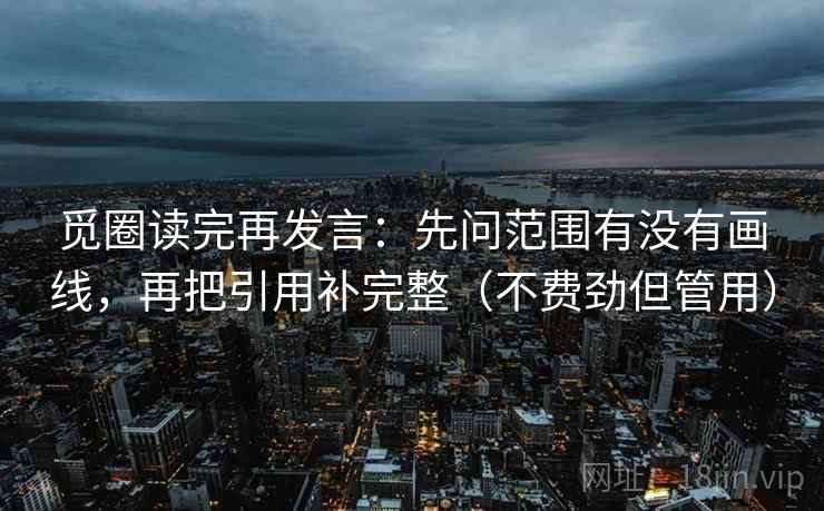 觅圈读完再发言：先问范围有没有画线，再把引用补完整（不费劲但管用）