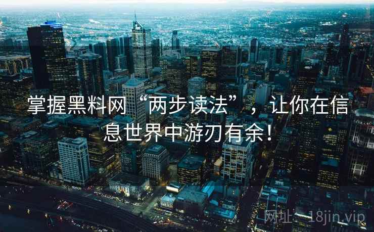 掌握黑料网“两步读法”,让你在信息世界中游刃有余! 掌握黑料网“两步读法”,让你在信息世界中游刃有余!