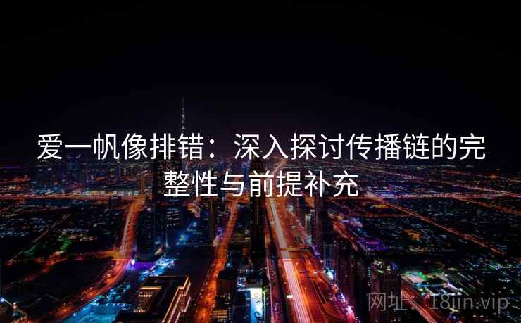爱一帆像排错：深入探讨传播链的完整性与前提补充