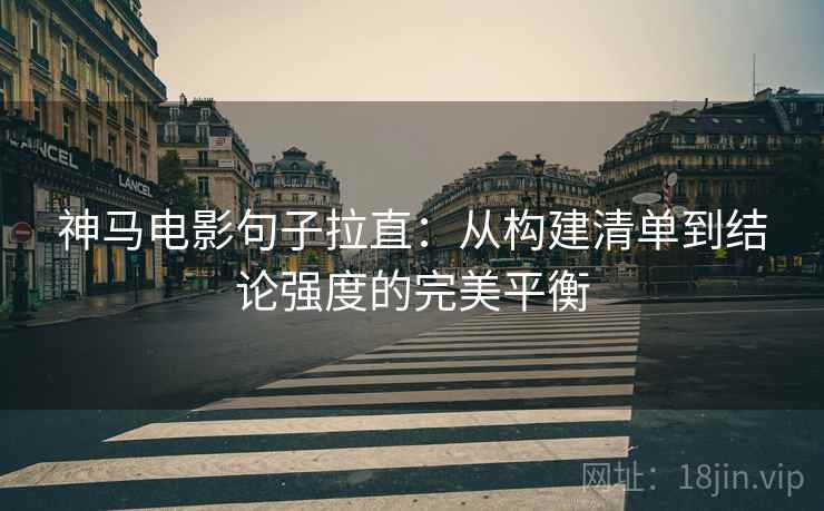 神马电影句子拉直:从构建清单到结论强度的完美平衡 神马电影句子拉直:从构建清单到结论强度的完美平衡