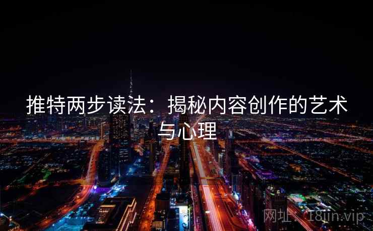 推特两步读法:揭秘内容创作的艺术与心理 推特两步读法:揭秘内容创作的艺术与心理