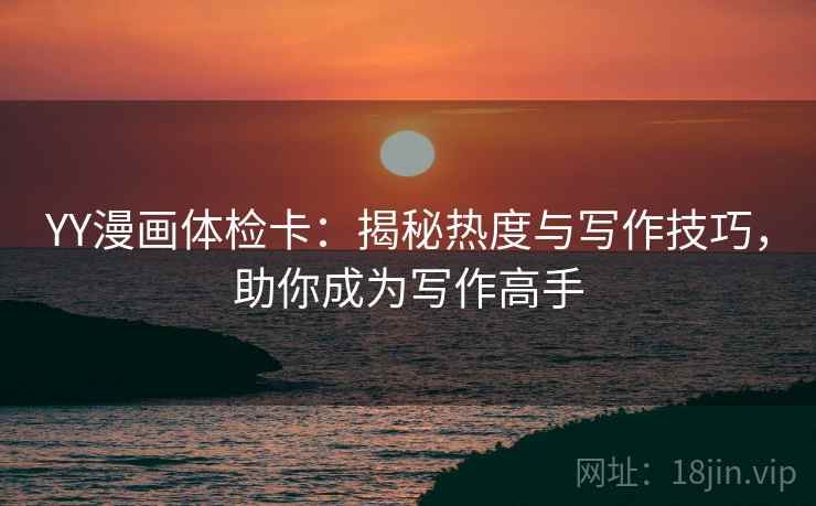 YY漫画体检卡:揭秘热度与写作技巧,助你成为写作高手 YY漫画体检卡:揭秘热度与写作技巧,助你成为写作高手