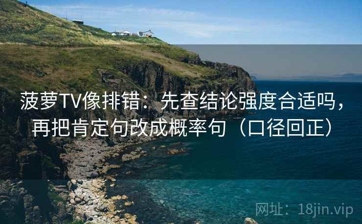 菠萝TV像排错：先查结论强度合适吗，再把肯定句改成概率句（口径回正）