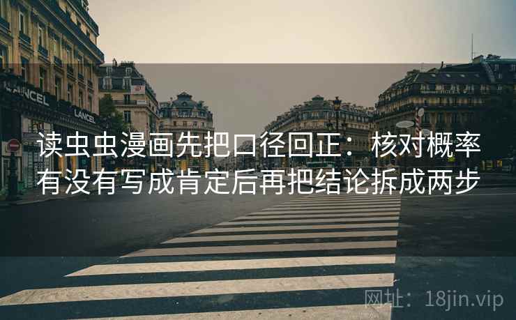 读虫虫漫画先把口径回正：核对概率有没有写成肯定后再把结论拆成两步