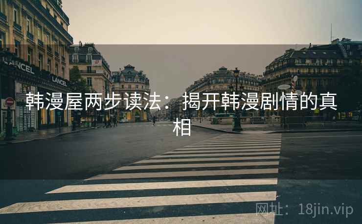 韩漫屋两步读法：揭开韩漫剧情的真相