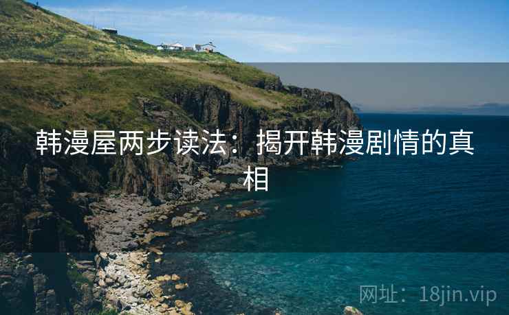 韩漫屋两步读法：揭开韩漫剧情的真相