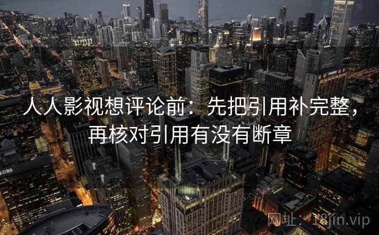 人人影视想评论前：先把引用补完整，再核对引用有没有断章