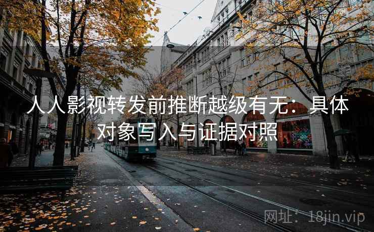 人人影视转发前推断越级有无：具体对象写入与证据对照