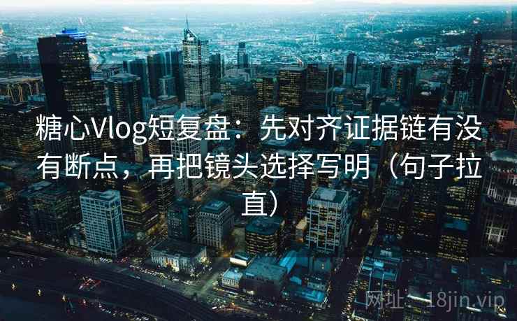 糖心Vlog短复盘：先对齐证据链有没有断点，再把镜头选择写明（句子拉直）