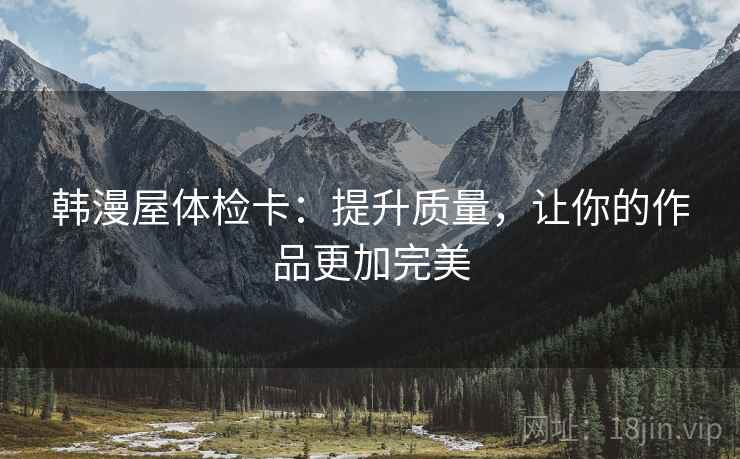 韩漫屋体检卡：提升质量，让你的作品更加完美