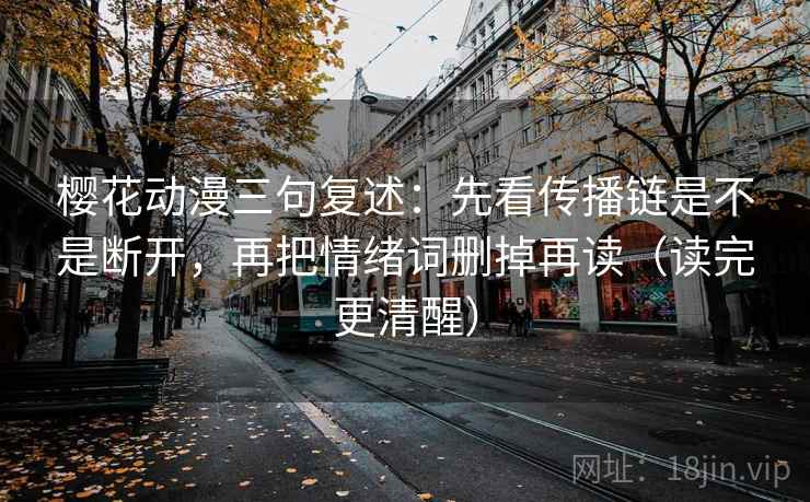 樱花动漫三句复述：先看传播链是不是断开，再把情绪词删掉再读（读完更清醒）