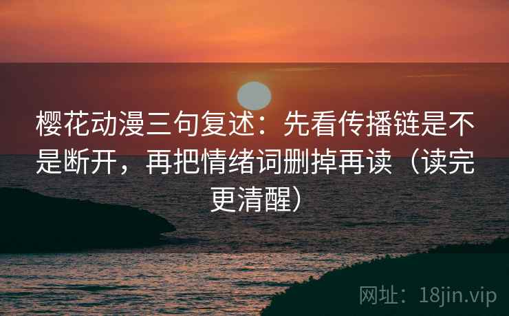 樱花动漫三句复述：先看传播链是不是断开，再把情绪词删掉再读（读完更清醒）