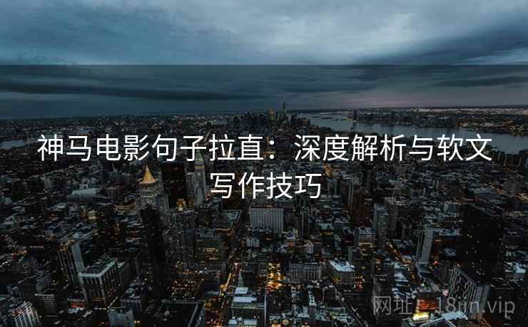 神马电影句子拉直：深度解析与软文写作技巧