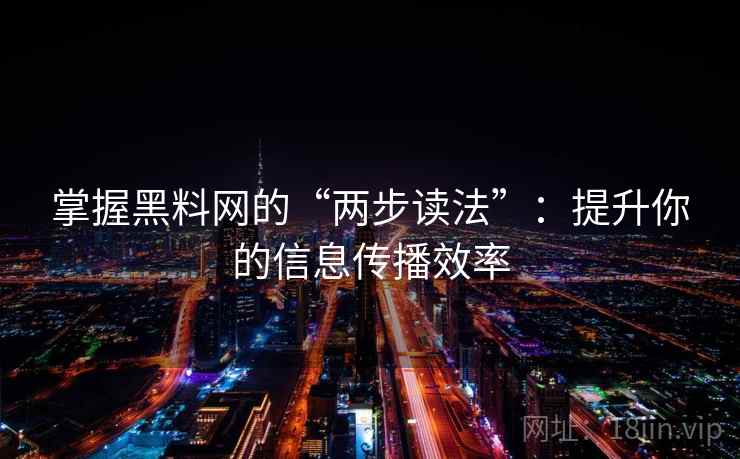 掌握黑料网的“两步读法”：提升你的信息传播效率