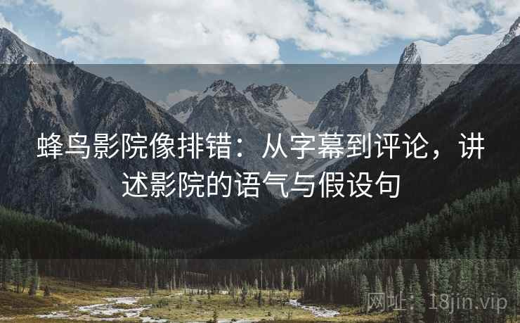 蜂鸟影院像排错：从字幕到评论，讲述影院的语气与假设句