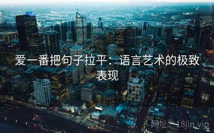 爱一番把句子拉平：语言艺术的极致表现