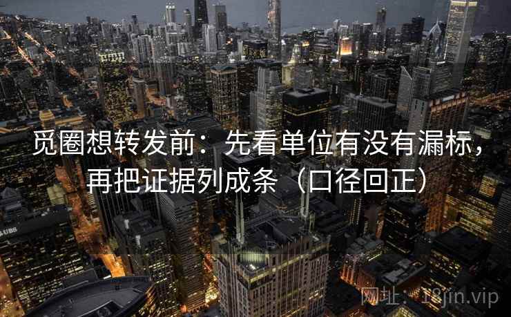 觅圈想转发前：先看单位有没有漏标，再把证据列成条（口径回正）