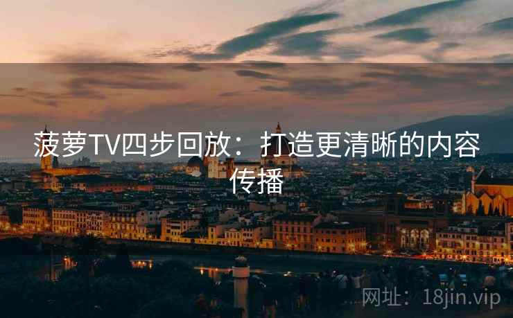 菠萝TV四步回放：打造更清晰的内容传播