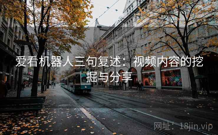 爱看机器人三句复述：视频内容的挖掘与分享