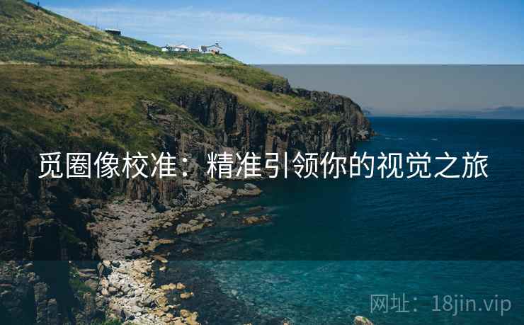 觅圈像校准：精准引领你的视觉之旅