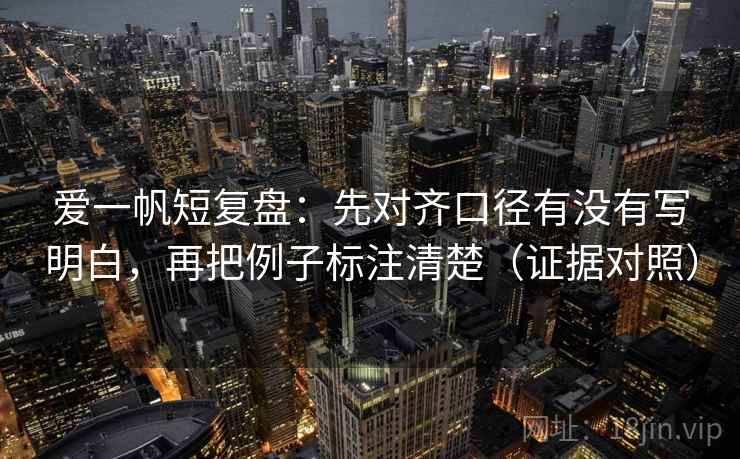 爱一帆短复盘：先对齐口径有没有写明白，再把例子标注清楚（证据对照）