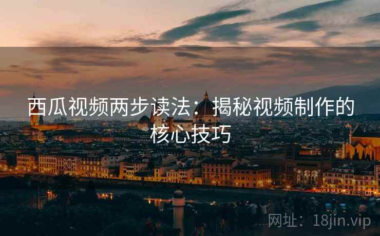 西瓜视频两步读法：揭秘视频制作的核心技巧