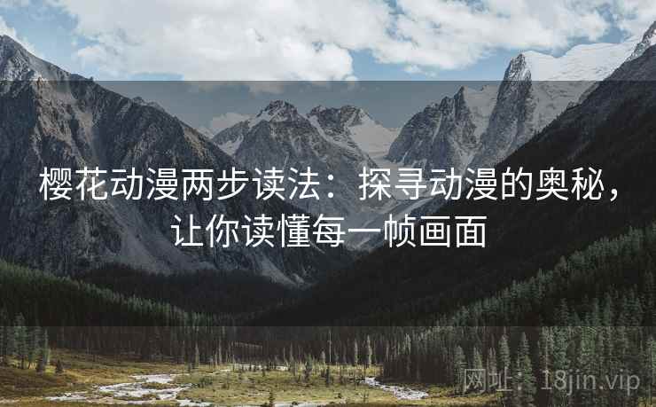 樱花动漫两步读法：探寻动漫的奥秘，让你读懂每一帧画面