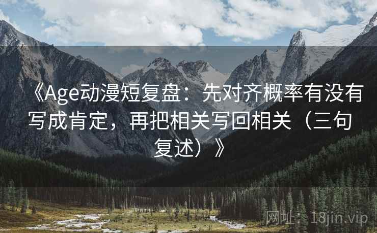《Age动漫短复盘：先对齐概率有没有写成肯定，再把相关写回相关（三句复述）》