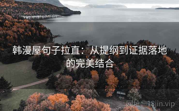 韩漫屋句子拉直：从提纲到证据落地的完美结合