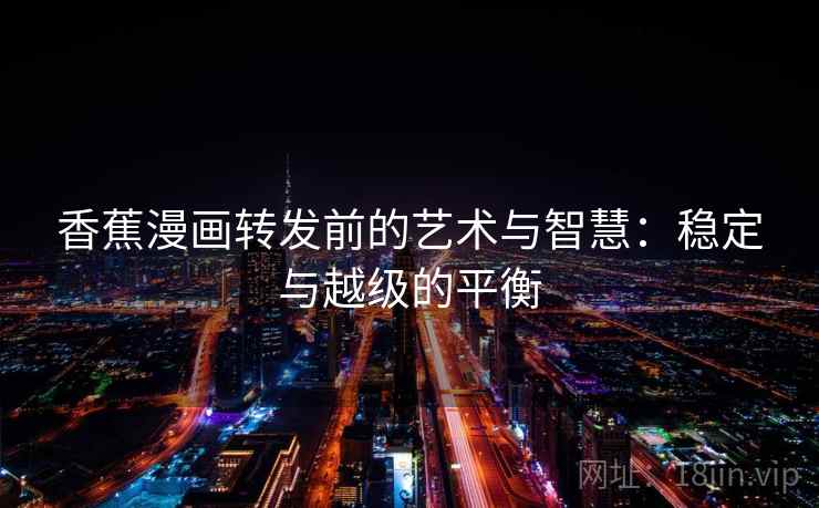 香蕉漫画转发前的艺术与智慧：稳定与越级的平衡