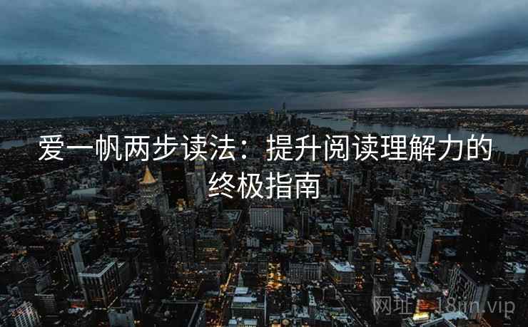 爱一帆两步读法:提升阅读理解力的终极指南 爱一帆两步读法:提升阅读理解力的终极指南