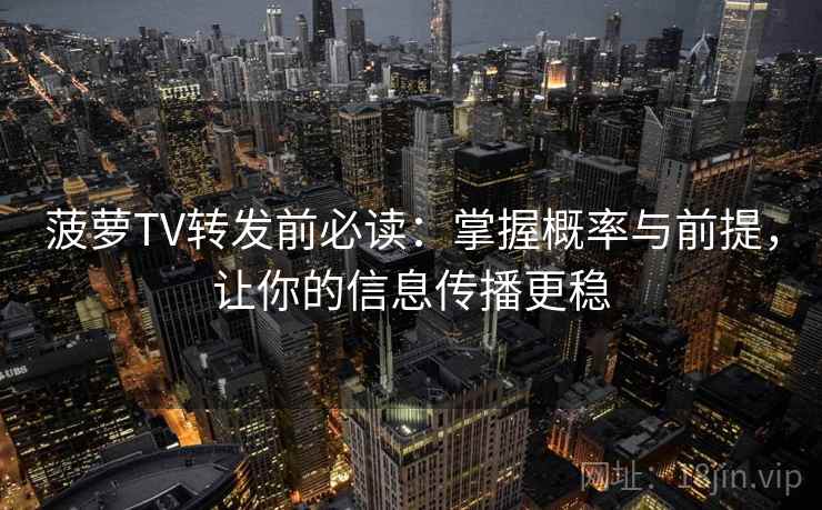 菠萝TV转发前必读：掌握概率与前提，让你的信息传播更稳