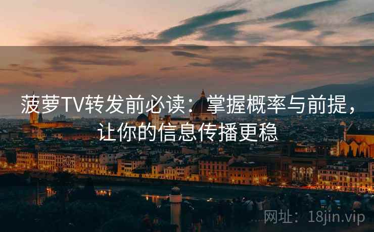 菠萝TV转发前必读：掌握概率与前提，让你的信息传播更稳