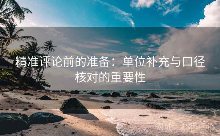 精准评论前的准备:单位补充与口径核对的重要性 精准评论前的准备:单位补充与口径核对的重要性