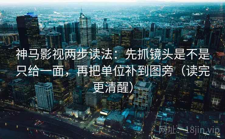 神马影视两步读法:先抓镜头是不是只给一面,再把单位补到图旁(读完更清醒) 神马影视两步读法:先抓镜头是不是只给一面,再把单位补到图旁(读完更清醒)