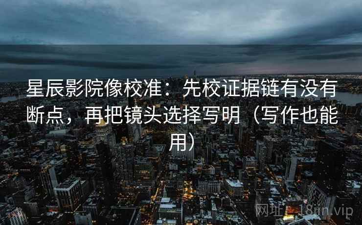 星辰影院像校准:先校证据链有没有断点,再把镜头选择写明(写作也能用) 星辰影院像校准:先校证据链有没有断点,再把镜头选择写明(写作也能用)