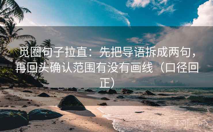 觅圈句子拉直:先把导语拆成两句,再回头确认范围有没有画线(口径回正) 觅圈句子拉直:先把导语拆成两句,再回头确认范围有没有画线(口径回正)
