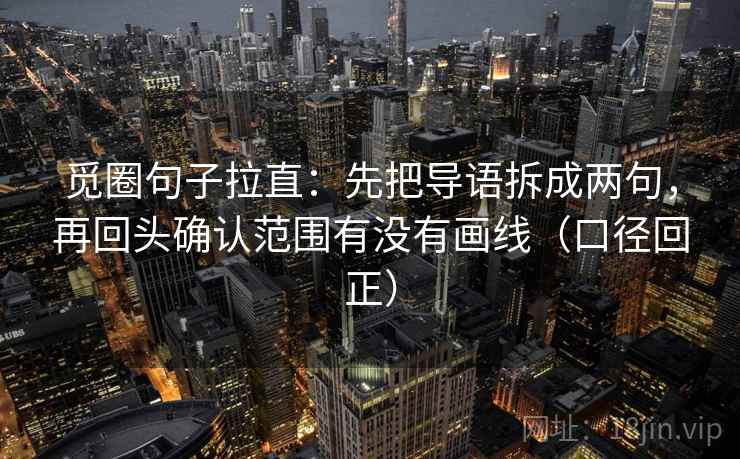 觅圈句子拉直:先把导语拆成两句,再回头确认范围有没有画线(口径回正) 觅圈句子拉直:先把导语拆成两句,再回头确认范围有没有画线(口径回正)