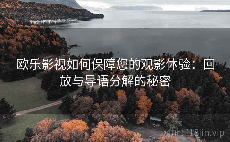 欧乐影视如何保障您的观影体验:回放与导语分解的秘密 欧乐影视如何保障您的观影体验:回放与导语分解的秘密