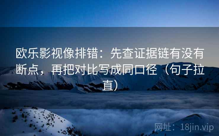 欧乐影视像排错:先查证据链有没有断点,再把对比写成同口径(句子拉直) 欧乐影视像排错:先查证据链有没有断点,再把对比写成同口径(句子拉直)