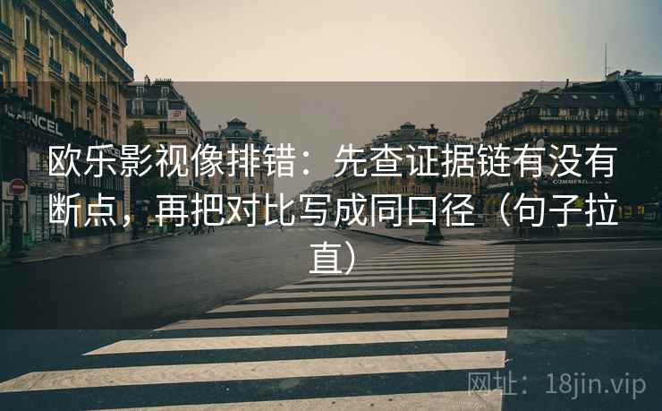 欧乐影视像排错:先查证据链有没有断点,再把对比写成同口径(句子拉直) 欧乐影视像排错:先查证据链有没有断点,再把对比写成同口径(句子拉直)