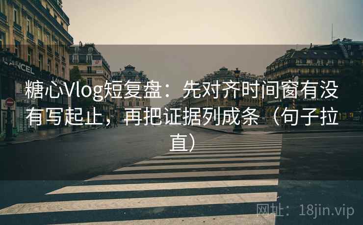 糖心Vlog短复盘:先对齐时间窗有没有写起止,再把证据列成条(句子拉直) 糖心Vlog短复盘:先对齐时间窗有没有写起止,再把证据列成条(句子拉直)