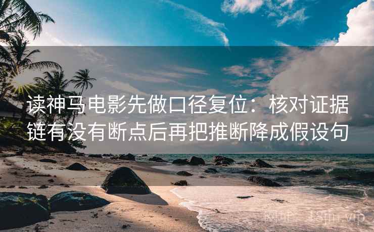 读神马电影先做口径复位:核对证据链有没有断点后再把推断降成假设句 读神马电影先做口径复位:核对证据链有没有断点后再把推断降成假设句
