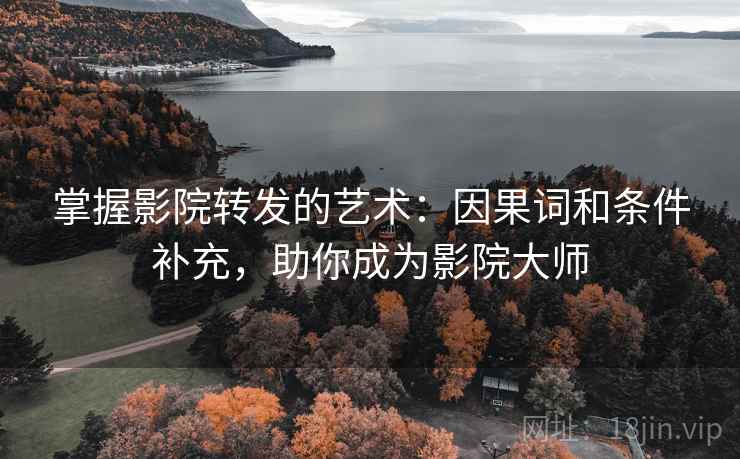 掌握影院转发的艺术：因果词和条件补充，助你成为影院大师