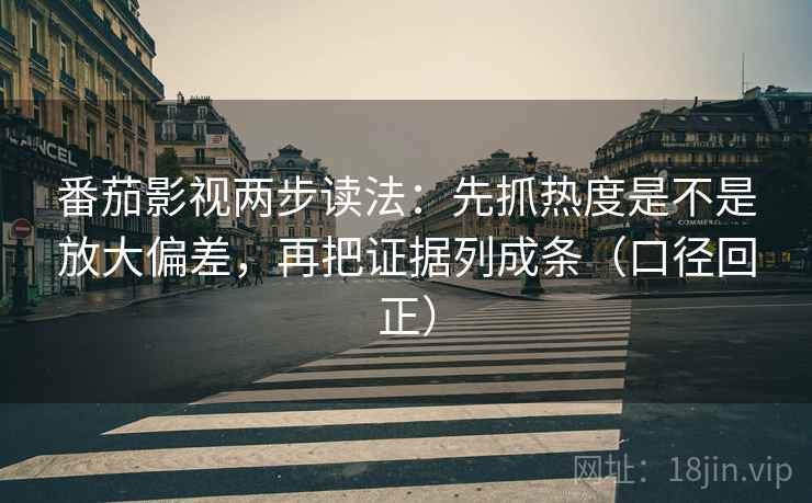 番茄影视两步读法：先抓热度是不是放大偏差，再把证据列成条（口径回正）