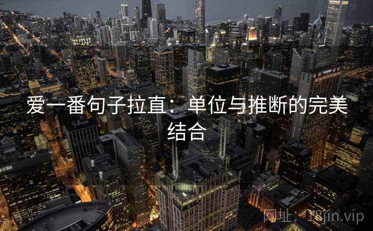 爱一番句子拉直:单位与推断的完美结合 爱一番句子拉直:单位与推断的完美结合