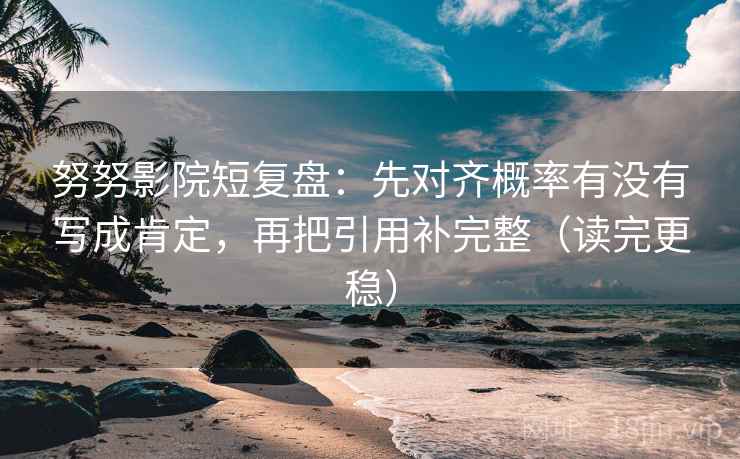 努努影院短复盘：先对齐概率有没有写成肯定，再把引用补完整（读完更稳）